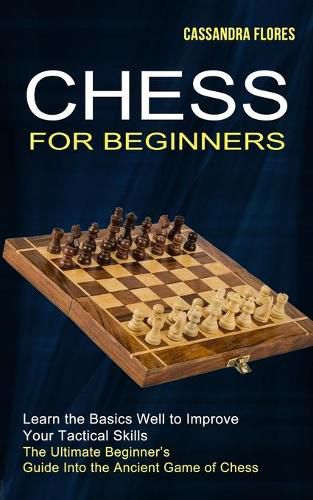 Cover image for Chess for Beginners: The Ultimate Beginner's Guide Into the Ancient Game of Chess (Learn the Basics Well to Improve Your Tactical Skills)