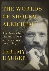 Cover image for The Worlds of Sholem Aleichem: The Remarkable Life and Afterlife of the Man Who Created Tevye