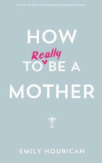 Cover image for How to Really Be a Mother