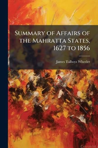 Cover image for Summary of Affairs of the Mahratta States, 1627 to 1856