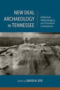 Cover image for New Deal Archaeology in Tennessee: Intellectual, Methodological, and Theoretical Contributions