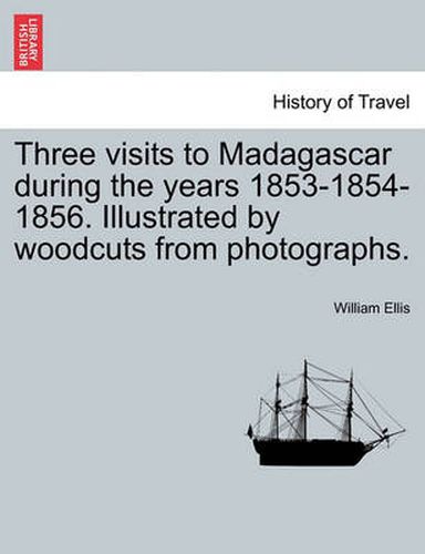 Cover image for Three visits to Madagascar during the years 1853-1854-1856. Illustrated by woodcuts from photographs.