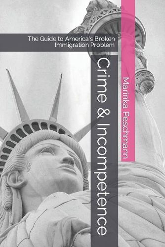 Cover image for Crime & Incompetence: The Guide to America's Broken Immigration Problem