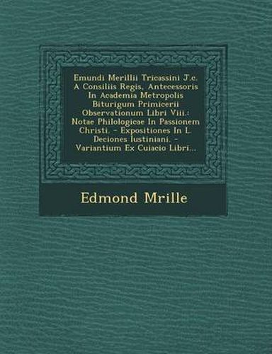 Cover image for Emundi Merillii Tricassini J.C. a Consiliis Regis, Antecessoris in Academia Metropolis Biturigum Primicerii Observationum Libri VIII.: Notae Philologicae in Passionem Christi. - Expositiones in L. Deciones Iustiniani. - Variantium Ex Cuiacio Libri...