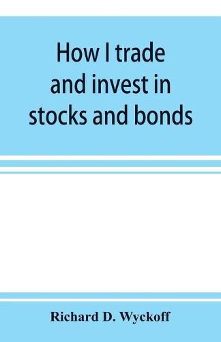 How I trade and invest in stocks and bonds: being some methods evolved and adopted during my thirty-three years experience in Wall street