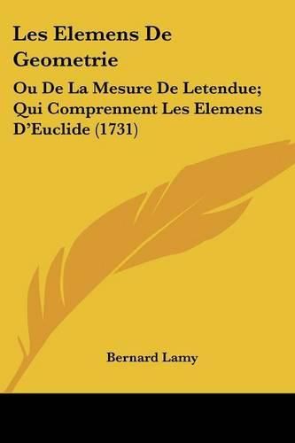 Cover image for Les Elemens De Geometrie: Ou De La Mesure De Letendue; Qui Comprennent Les Elemens D'Euclide (1731)