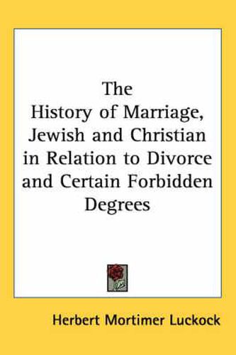 Cover image for The History of Marriage, Jewish and Christian in Relation to Divorce and Certain Forbidden Degrees