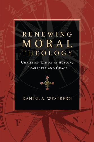 Renewing Moral Theology: Christian Ethics as Action, Character and Grace