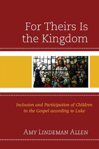 Cover image for For Theirs Is the Kingdom: Inclusion and Participation of Children in the Gospel according to Luke