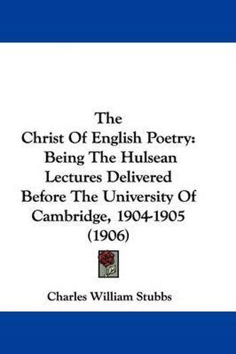 The Christ of English Poetry: Being the Hulsean Lectures Delivered Before the University of Cambridge, 1904-1905 (1906)