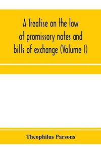 Cover image for A treatise on the law of promissory notes and bills of exchange (Volume I)
