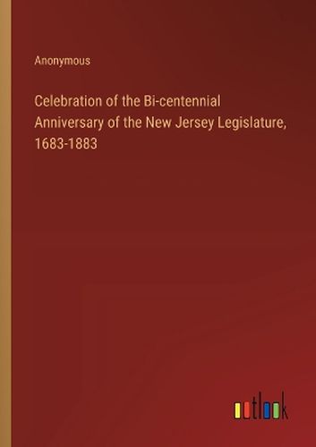 Cover image for Celebration of the Bi-centennial Anniversary of the New Jersey Legislature, 1683-1883