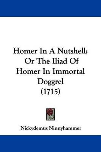 Cover image for Homer In A Nutshell: Or The Iliad Of Homer In Immortal Doggrel (1715)