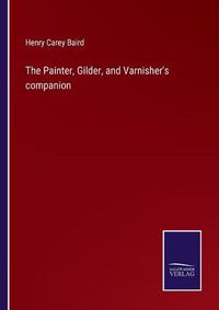 Cover image for The Painter, Gilder, and Varnisher's companion