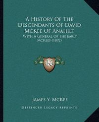 Cover image for A History of the Descendants of David McKee of Anahilt: With a General of the Early McKees (1892)
