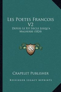 Cover image for Les Poetes Francois V2: Depuis Le XII Siecle Jusqu'a Malherbe (1824)