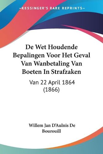 Cover image for de Wet Houdende Bepalingen Voor Het Geval Van Wanbetaling Van Boeten in Strafzaken: Van 22 April 1864 (1866)