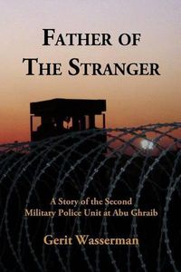 Cover image for Father of the Stranger: A Story of the Second Military Police Unit at Abu Ghraib