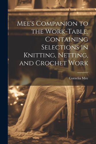 Cover image for Mee's Companion to the Work-Table, Containing Selections in Knitting, Netting, and Crochet Work