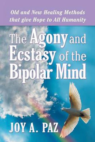 Cover image for The Agony and Ecstasy of the Bipolar Mind: Old and New Healing Methods That Give Hope to All Humanity