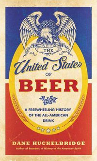 Cover image for The United States of Beer: A Freewheeling History of the All-American Drink