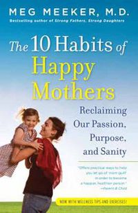 Cover image for The 10 Habits of Happy Mothers: Reclaiming Our Passion, Purpose, and Sanity