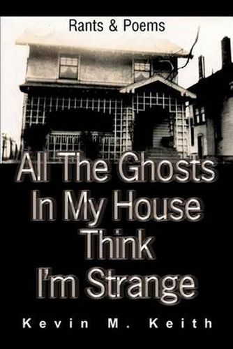 Cover image for All the Ghosts in My House Think I'm Strange: Rants and Poems