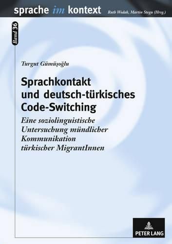 Sprachkontakt Und Deutsch-Tuerkisches Code-Switching: Eine Soziolinguistische Untersuchung Muendlicher Kommunikation Tuerkischer Migrantinnen