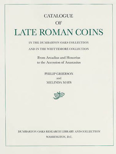 Cover image for Catalogue of Late Roman Coins in the Dumbarton Oaks Collection and in the Whittemore Collection: From Arcadius and Honorius to the Accession of Anastasius