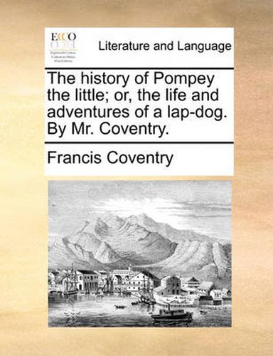 Cover image for The History of Pompey the Little; Or, the Life and Adventures of a Lap-Dog. by Mr. Coventry.