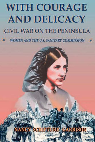 Cover image for With Courage and Delicacy: Civil War on the Peninsula: Women and the U.S. Sanitary Commission