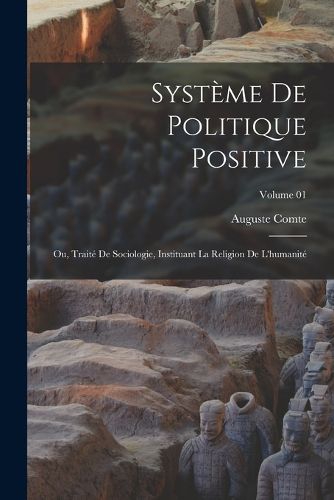Cover image for Systeme de politique positive; ou, Traite de sociologie, instituant la religion de l'humanite; Volume 01