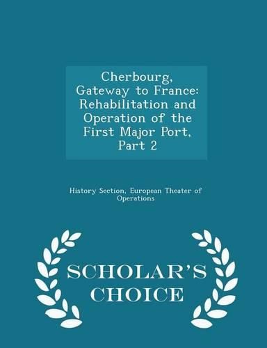 Cover image for Cherbourg, Gateway to France: Rehabilitation and Operation of the First Major Port, Part 2 - Scholar's Choice Edition