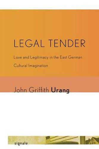 Cover image for Legal Tender: Love and Legitimacy in the East German Cultural Imagination