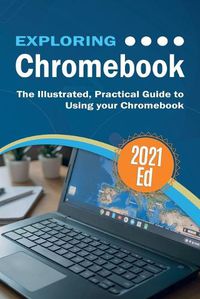 Cover image for Exploring ChromeBook 2021 Edition: The Illustrated, Practical Guide to using Chromebook