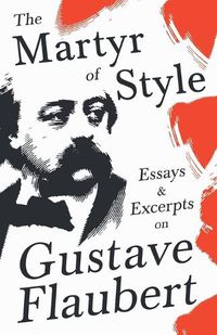 Cover image for The Martyr of Style - Essays & Excerpts on Gustave Flaubert