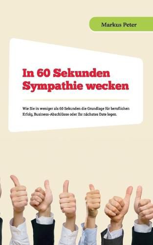 Cover image for In 60 Sekunden Sympathie wecken: Wie Sie in weniger als 60 Sekunden die Grundlage fur beruflichen Erfolg, Business-Abschlusse oder Ihr nachstes Date legen.