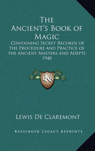 Cover image for The Ancient's Book of Magic: Containing Secret Records of the Procedure and Practice of the Ancient Masters and Adepts 1940