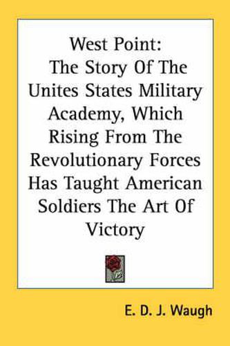 Cover image for West Point: The Story of the Unites States Military Academy, Which Rising from the Revolutionary Forces Has Taught American Soldiers the Art of Victory