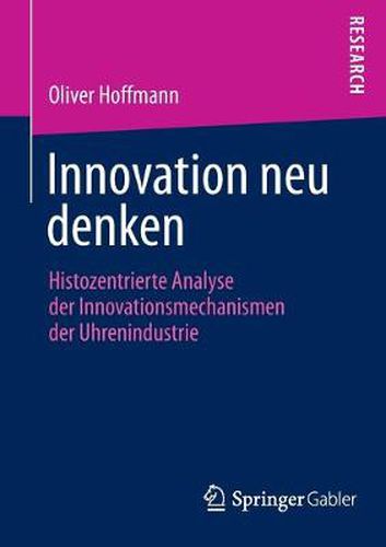 Cover image for Innovation neu denken: Histozentrierte Analyse der Innovationsmechanismen der Uhrenindustrie