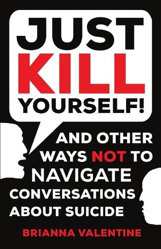 Cover image for Just Kill Yourself!: and Other Ways NOT to Navigate Conversations About Suicide