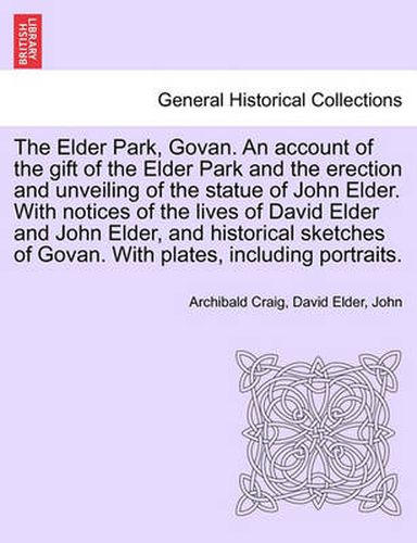 The Elder Park, Govan. an Account of the Gift of the Elder Park and the Erection and Unveiling of the Statue of John Elder. with Notices of the Lives of David Elder and John Elder, and Historical Sketches of Govan. with Plates, Including Portraits.