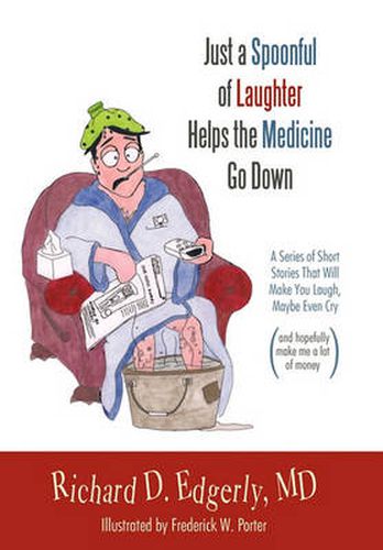 Cover image for Just a Spoonful of Laughter Helps the Medicine Go Down: A Series of Short Stories That Will Make You Laugh, Maybe Even Cry, and Hopefully Make Me a Lot of Money.