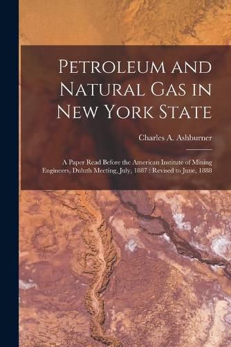 Petroleum and Natural Gas in New York State: a Paper Read Before the American Institute of Mining Engineers, Duluth Meeting, July, 1887: Revised to June, 1888