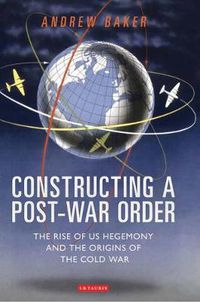 Cover image for Constructing a Post-War Order: The Rise of US Hegemony and the Origins of the Cold War