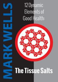 Cover image for Twelve Dynamic Elements of Good Health - Tissue Salts