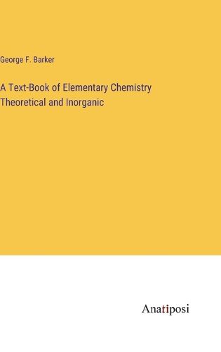 Cover image for A Text-Book of Elementary Chemistry Theoretical and Inorganic