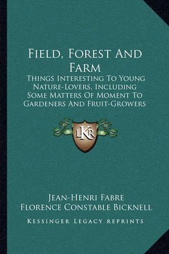 Cover image for Field, Forest and Farm: Things Interesting to Young Nature-Lovers, Including Some Matters of Moment to Gardeners and Fruit-Growers