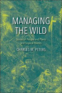 Cover image for Managing the Wild: Stories of People and Plants and Tropical Forests