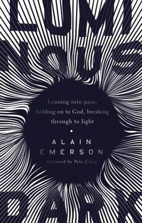 Cover image for Luminous Dark: Leaning into pain, holding on to God, breaking through to light